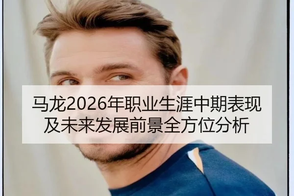 马龙2026年职业生涯中期表现及未来发展前景全方位分析