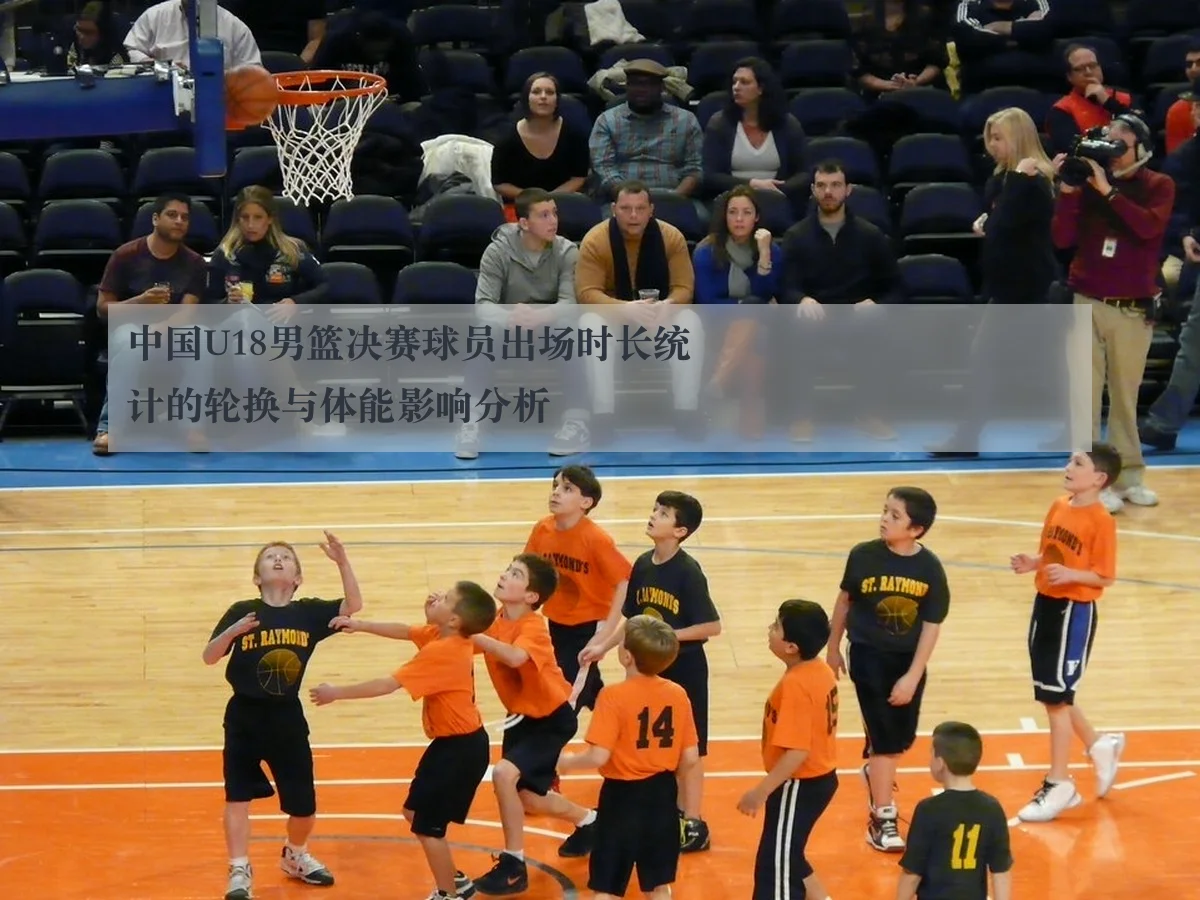 中国U18男篮决赛球员出场时长统计的轮换与体能影响分析